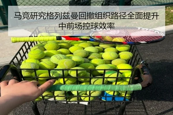 马竞研究格列兹曼回撤组织路径全面提升中前场控球效率