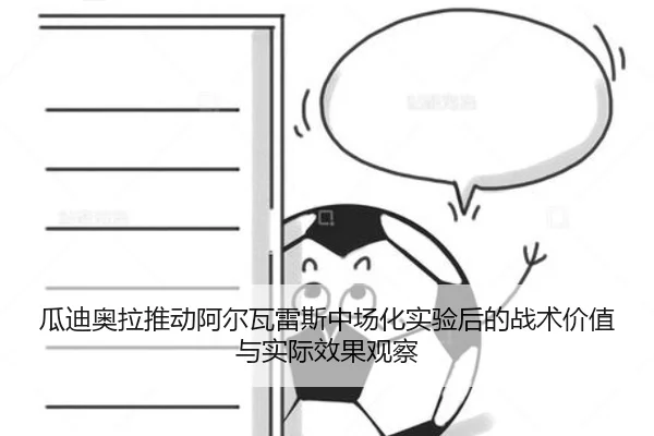 瓜迪奥拉推动阿尔瓦雷斯中场化实验后的战术价值与实际效果观察