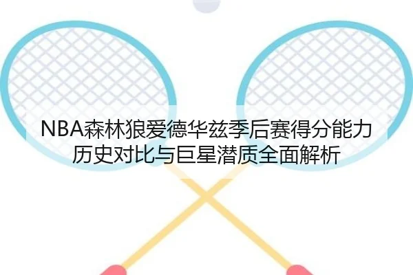 NBA森林狼爱德华兹季后赛得分能力历史对比与巨星潜质全面解析