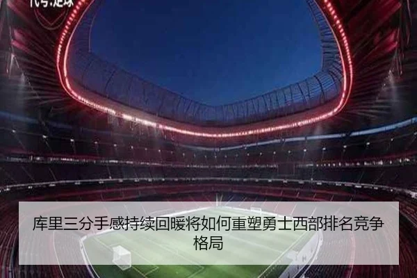 库里三分手感持续回暖将如何重塑勇士西部排名竞争格局