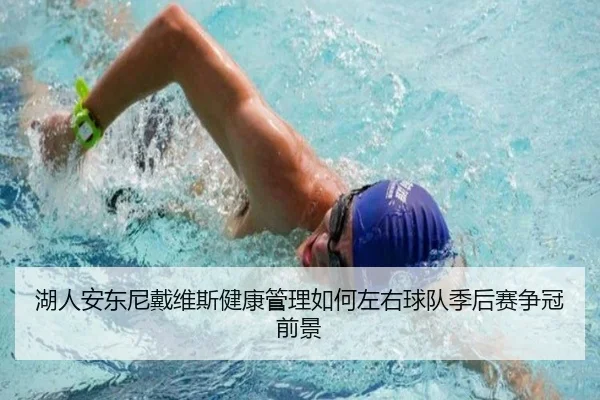 湖人安东尼戴维斯健康管理如何左右球队季后赛争冠前景