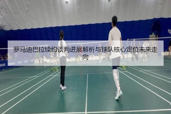 罗马迪巴拉续约谈判进展解析与球队核心定位未来走向