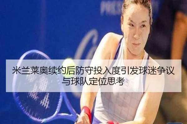 米兰莱奥续约后防守投入度引发球迷争议与球队定位思考