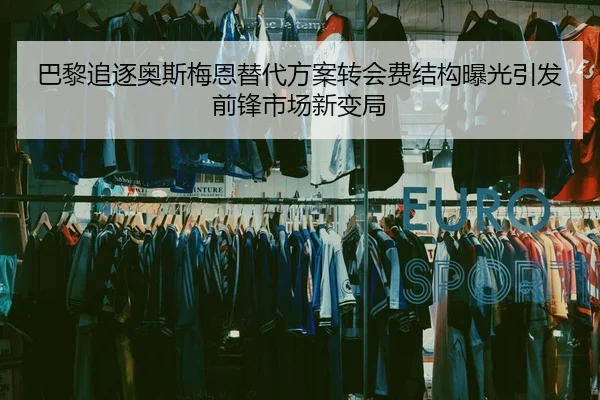 巴黎追逐奥斯梅恩替代方案转会费结构曝光引发前锋市场新变局