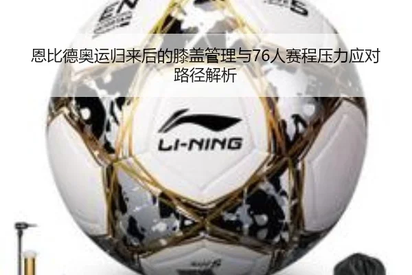 恩比德奥运归来后的膝盖管理与76人赛程压力应对路径解析