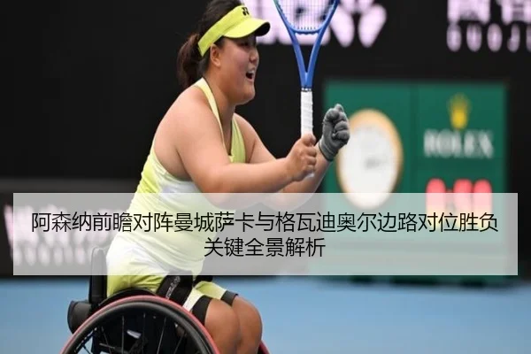 阿森纳前瞻对阵曼城萨卡与格瓦迪奥尔边路对位胜负关键全景解析