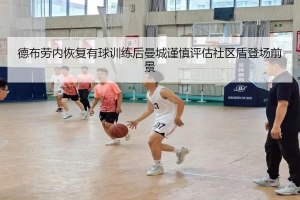 德布劳内恢复有球训练后曼城谨慎评估社区盾登场前景